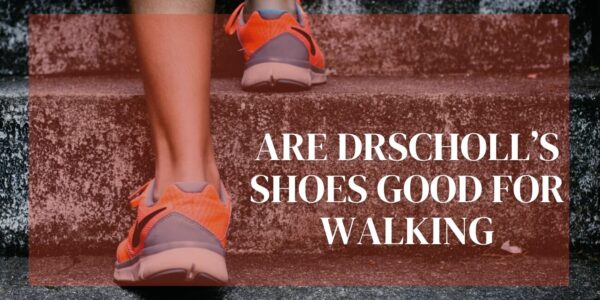  Are Dr. Scholl's Shoes Good for Walking? Expert advice